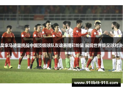 皇家马德里挑战中国顶级球队友谊赛精彩纷呈 展现世界级足球对决