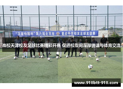 高校天津校友足球比赛精彩开赛 促进校友间深厚情谊与体育交流