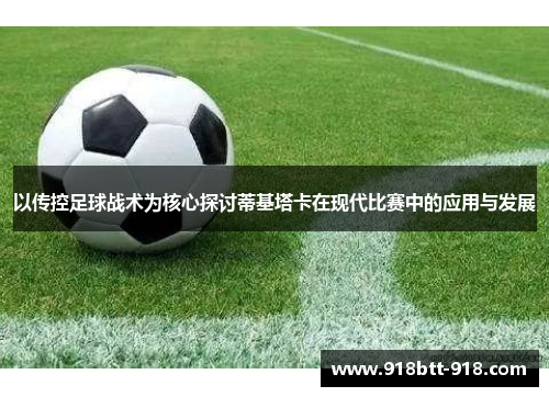 以传控足球战术为核心探讨蒂基塔卡在现代比赛中的应用与发展