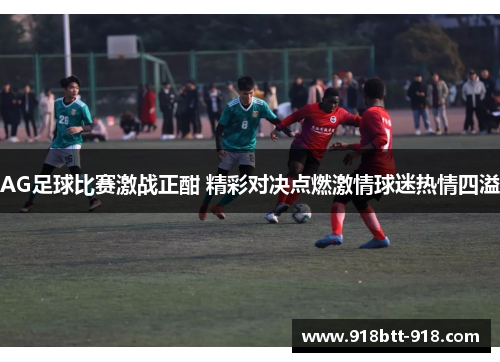 AG足球比赛激战正酣 精彩对决点燃激情球迷热情四溢