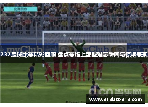 232足球比赛精彩回顾 盘点赛场上那些难忘瞬间与惊艳表现