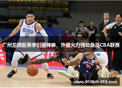 广州龙狮新赛季引援神兽，外援火力强劲备战CBA联赛
