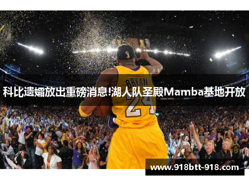 科比遗孀放出重磅消息!湖人队圣殿Mamba基地开放