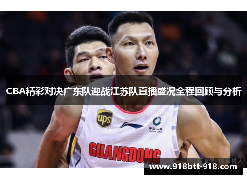 CBA精彩对决广东队迎战江苏队直播盛况全程回顾与分析