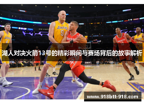 湖人对决火箭13号的精彩瞬间与赛场背后的故事解析