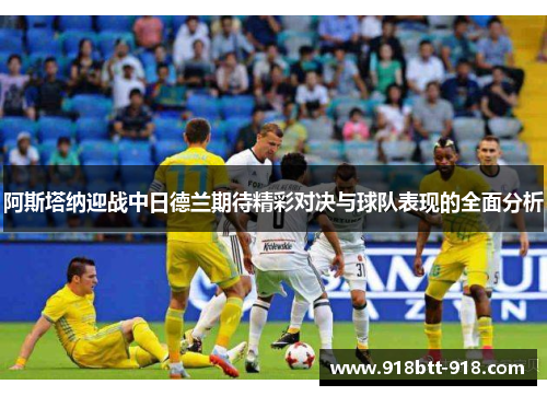 阿斯塔纳迎战中日德兰期待精彩对决与球队表现的全面分析